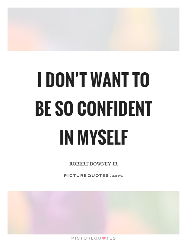 I don't want to be so confident in myself Picture Quote #1