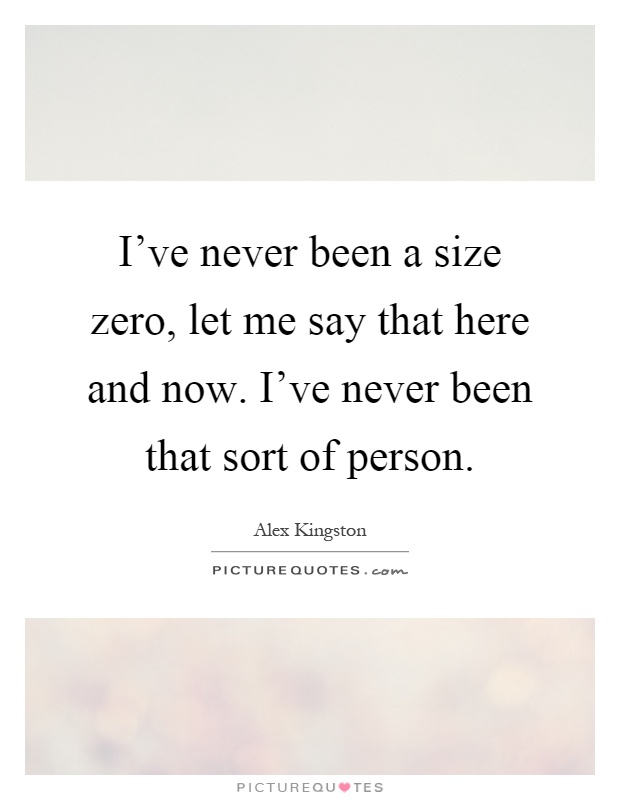 I've never been a size zero, let me say that here and now. I've never been that sort of person Picture Quote #1