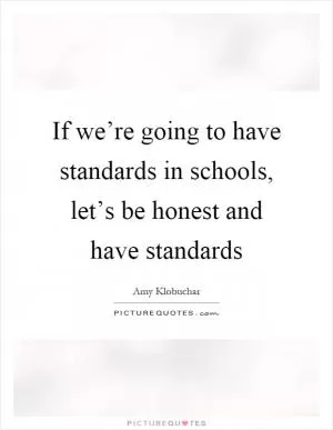 If we’re going to have standards in schools, let’s be honest and have standards Picture Quote #1