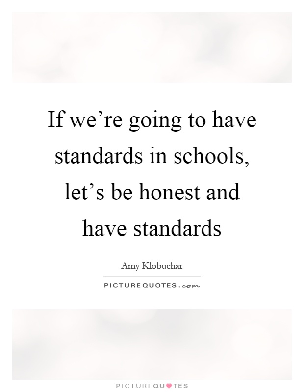 If we're going to have standards in schools, let's be honest and have standards Picture Quote #1