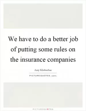 We have to do a better job of putting some rules on the insurance companies Picture Quote #1