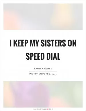 I keep my sisters on speed dial Picture Quote #1