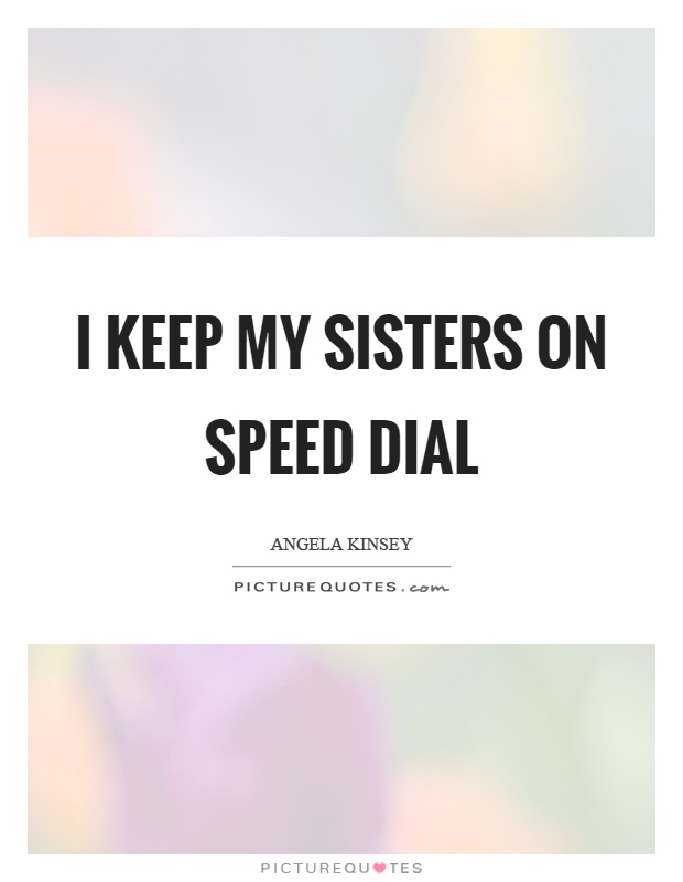 I keep my sisters on speed dial Picture Quote #1