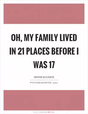 Oh, my family lived in 21 places before I was 17 Picture Quote #1