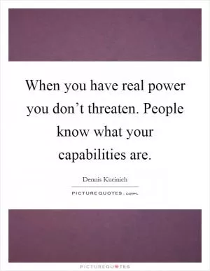 When you have real power you don’t threaten. People know what your capabilities are Picture Quote #1