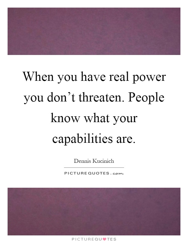 When you have real power you don't threaten. People know what your capabilities are Picture Quote #1