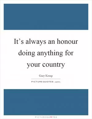 It’s always an honour doing anything for your country Picture Quote #1