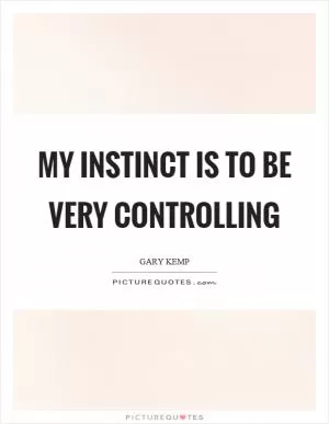 My instinct is to be very controlling Picture Quote #1
