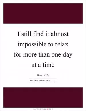 I still find it almost impossible to relax for more than one day at a time Picture Quote #1