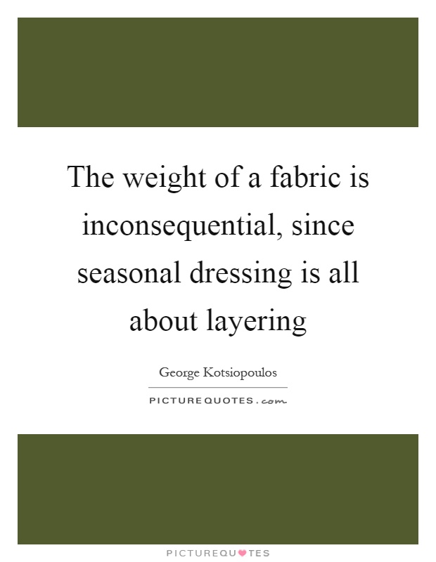 The weight of a fabric is inconsequential, since seasonal dressing is all about layering Picture Quote #1
