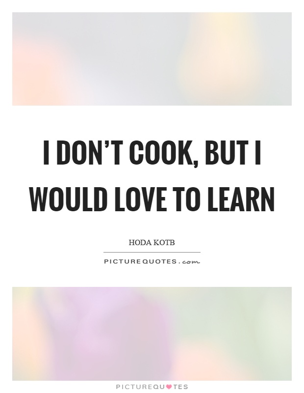 I don't cook, but I would love to learn Picture Quote #1