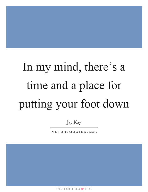 In my mind, there's a time and a place for putting your foot down Picture Quote #1