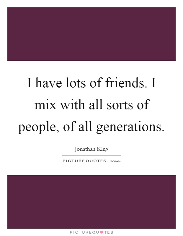 I have lots of friends. I mix with all sorts of people, of all generations Picture Quote #1