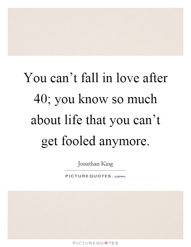 You can't fall in love after 40; you know so much about life that you can't get fooled anymore Picture Quote #1
