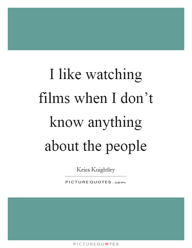 I like watching films when I don't know anything about the people Picture Quote #1