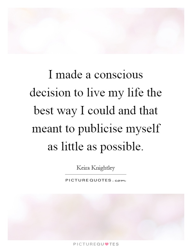 I made a conscious decision to live my life the best way I could and that meant to publicise myself as little as possible Picture Quote #1