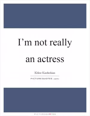 I’m not really an actress Picture Quote #1