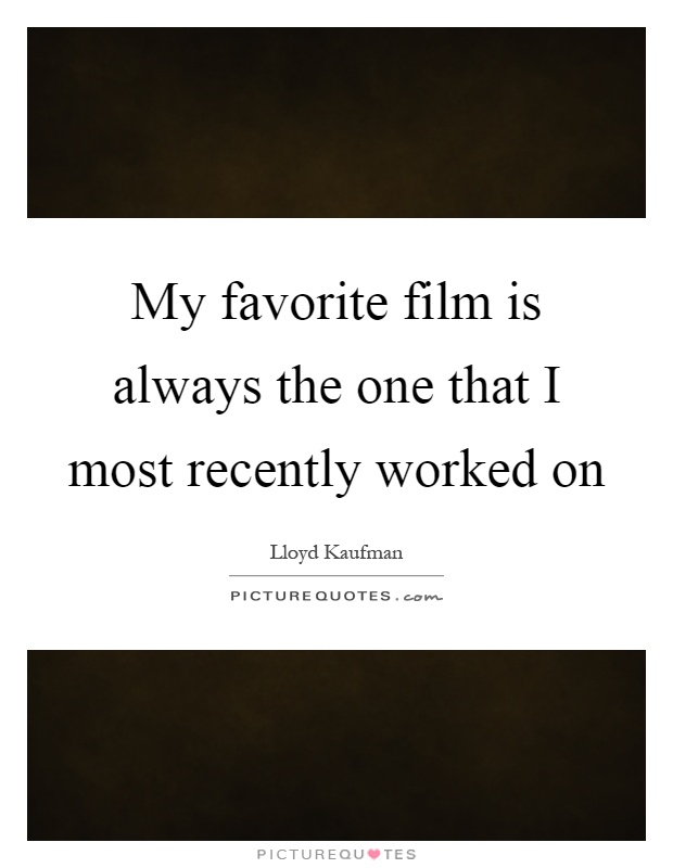 My favorite film is always the one that I most recently worked on Picture Quote #1