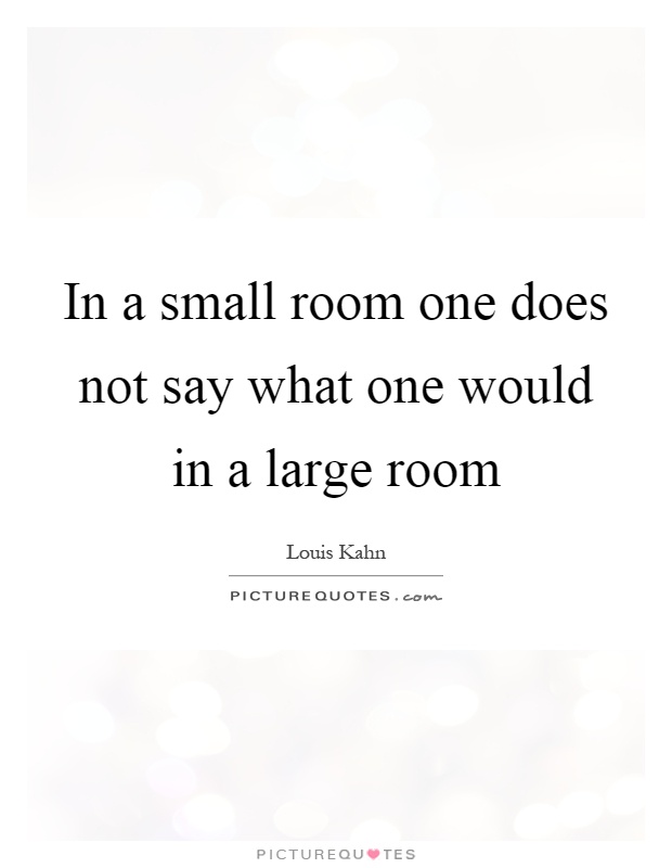 In a small room one does not say what one would in a large room Picture Quote #1