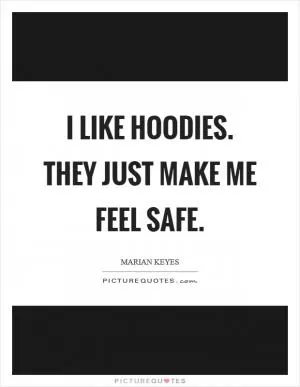 I like hoodies. They just make me feel safe Picture Quote #1