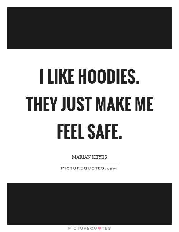 I like hoodies. They just make me feel safe Picture Quote #1