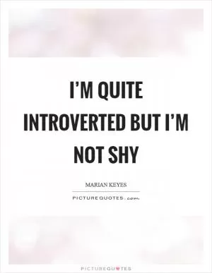 I’m quite introverted but I’m not shy Picture Quote #1