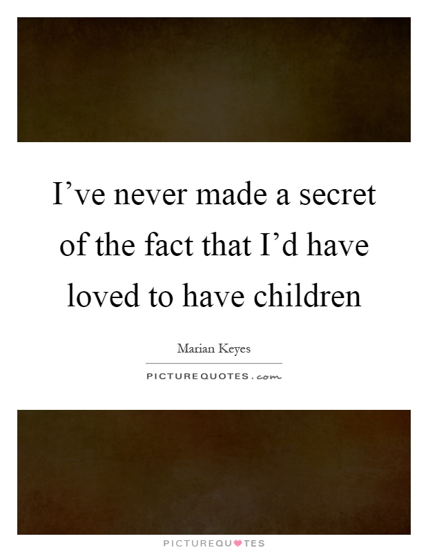 I've never made a secret of the fact that I'd have loved to have children Picture Quote #1