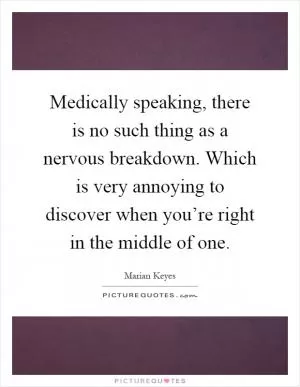 Medically speaking, there is no such thing as a nervous breakdown. Which is very annoying to discover when you’re right in the middle of one Picture Quote #1