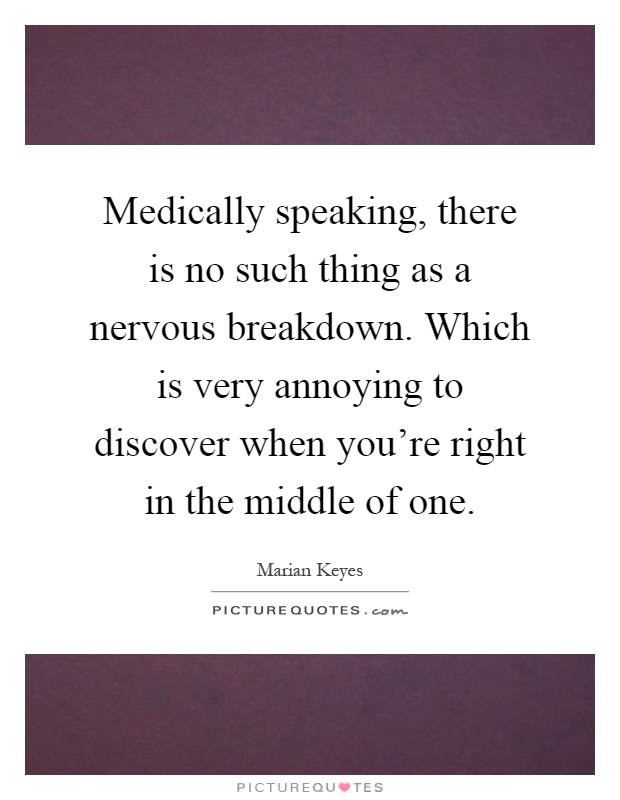 Medically speaking, there is no such thing as a nervous breakdown. Which is very annoying to discover when you're right in the middle of one Picture Quote #1