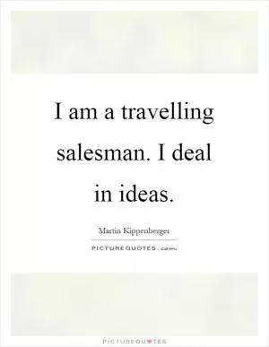 I am a travelling salesman. I deal in ideas Picture Quote #1