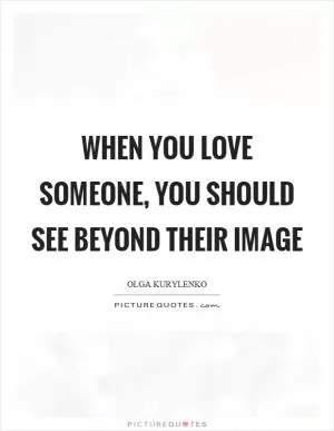 When you love someone, you should see beyond their image Picture Quote #1