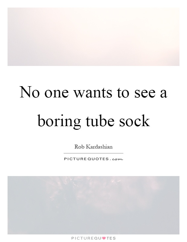 No one wants to see a boring tube sock Picture Quote #1