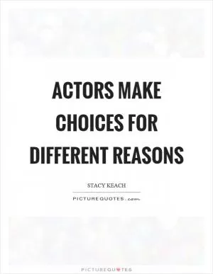 Actors make choices for different reasons Picture Quote #1