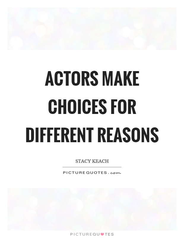Actors make choices for different reasons Picture Quote #1