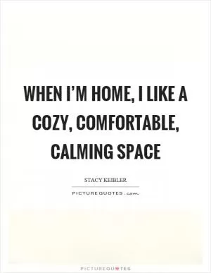 When I’m home, I like a cozy, comfortable, calming space Picture Quote #1