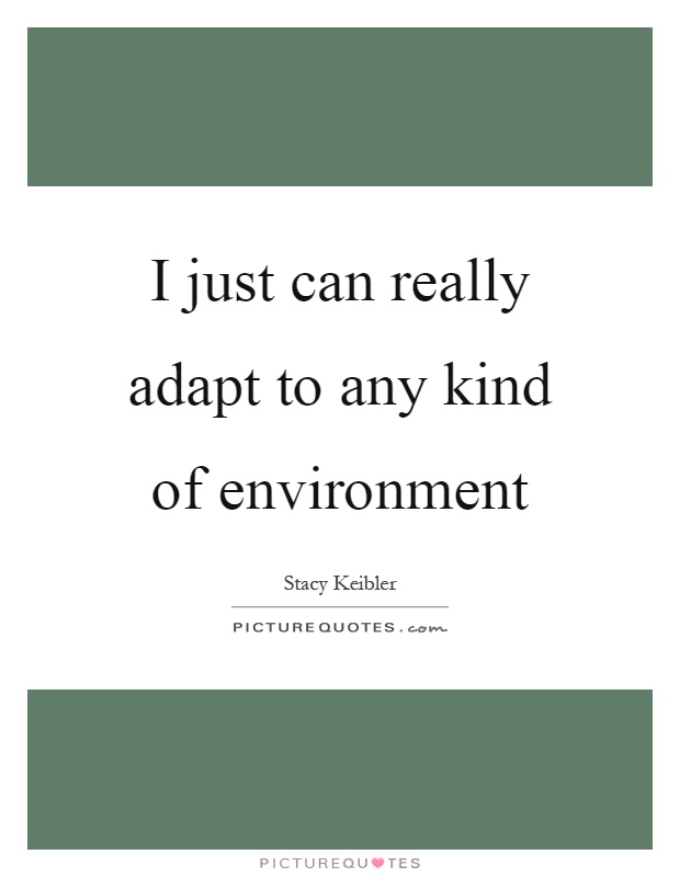 I just can really adapt to any kind of environment Picture Quote #1