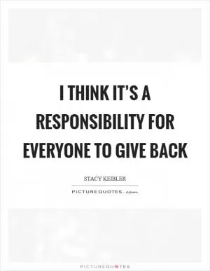 I think it’s a responsibility for everyone to give back Picture Quote #1