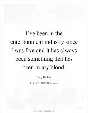 I’ve been in the entertainment industry since I was five and it has always been something that has been in my blood Picture Quote #1