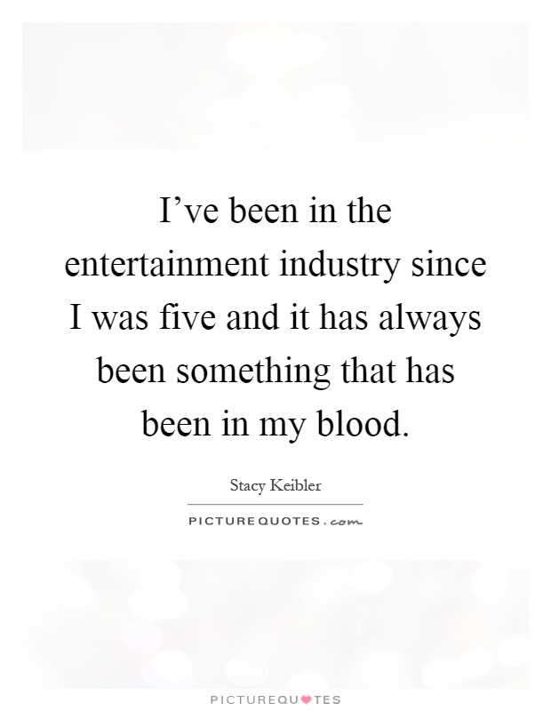 I've been in the entertainment industry since I was five and it has always been something that has been in my blood Picture Quote #1
