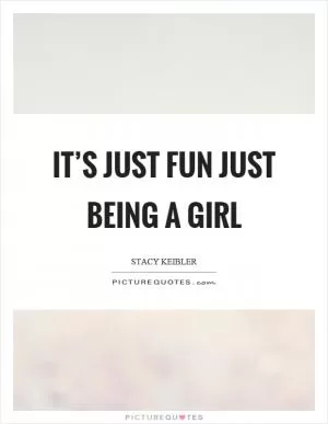 It’s just fun just being a girl Picture Quote #1