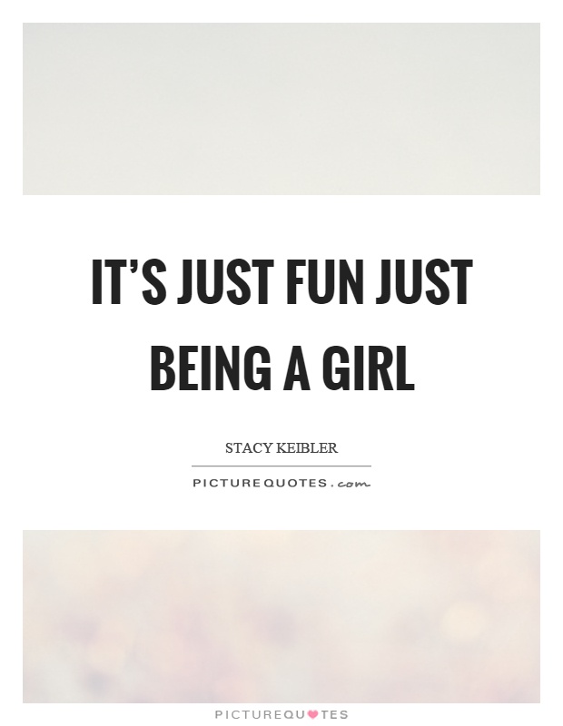 It's just fun just being a girl Picture Quote #1
