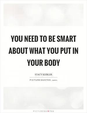 You need to be smart about what you put in your body Picture Quote #1