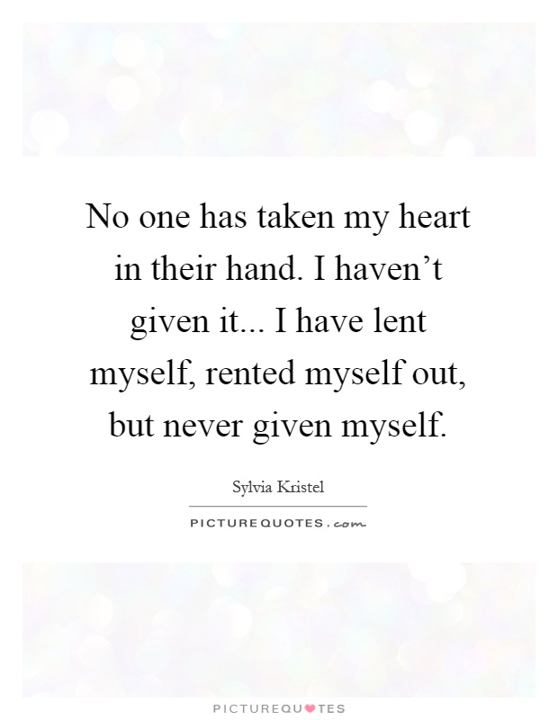 No one has taken my heart in their hand. I haven't given it... I have lent myself, rented myself out, but never given myself Picture Quote #1