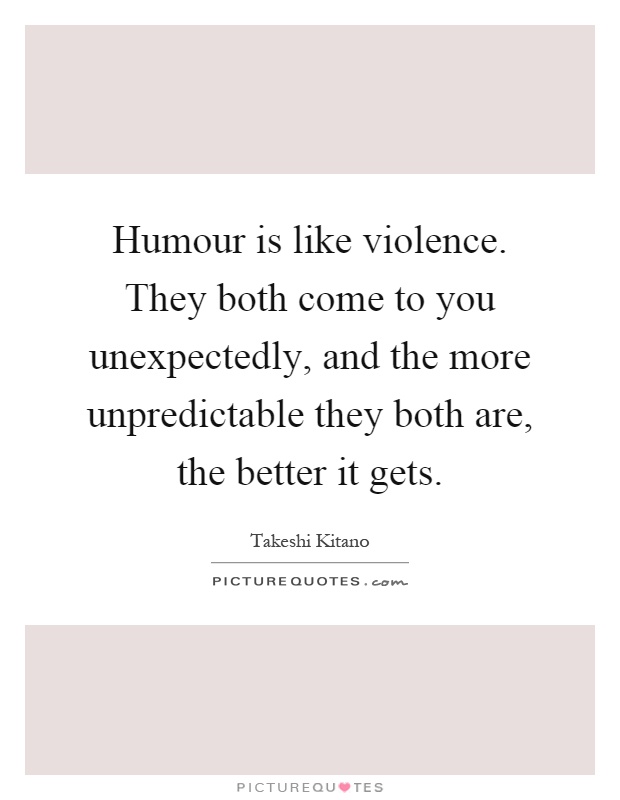 Humour is like violence. They both come to you unexpectedly, and the more unpredictable they both are, the better it gets Picture Quote #1