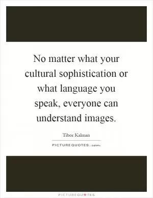 No matter what your cultural sophistication or what language you speak, everyone can understand images Picture Quote #1