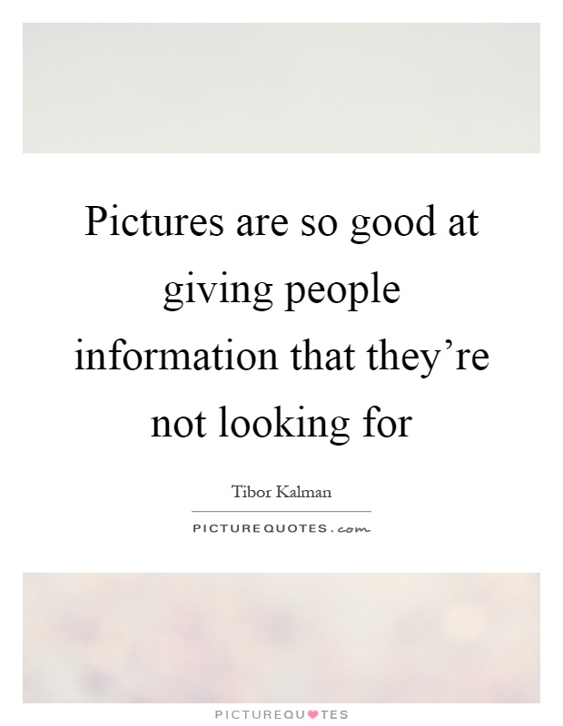 Pictures are so good at giving people information that they're not looking for Picture Quote #1