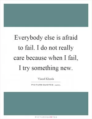 Everybody else is afraid to fail. I do not really care because when I fail, I try something new Picture Quote #1