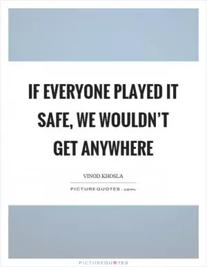 If everyone played it safe, we wouldn’t get anywhere Picture Quote #1