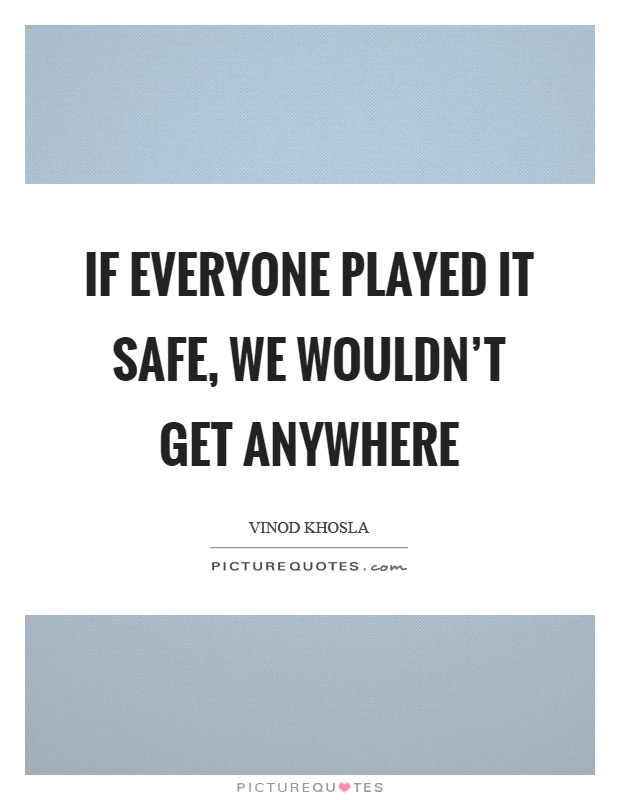 If everyone played it safe, we wouldn't get anywhere Picture Quote #1