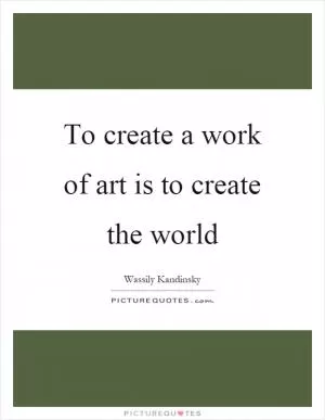 To create a work of art is to create the world Picture Quote #1